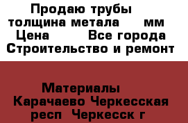 Продаю трубы 720 толщина метала 8-9 мм › Цена ­ 35 - Все города Строительство и ремонт » Материалы   . Карачаево-Черкесская респ.,Черкесск г.